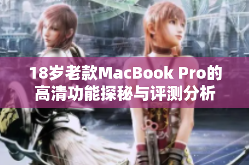 18岁老款MacBook Pro的高清功能探秘与评测分析