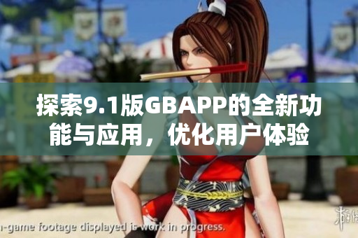 探索9.1版GBAPP的全新功能与应用，优化用户体验