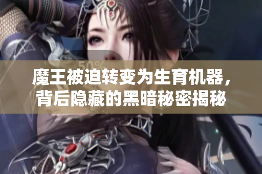 魔王被迫转变为生育机器，背后隐藏的黑暗秘密揭秘