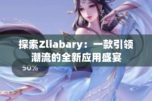 探索Zliabary：一款引领潮流的全新应用盛宴