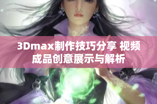 3Dmax制作技巧分享 视频成品创意展示与解析