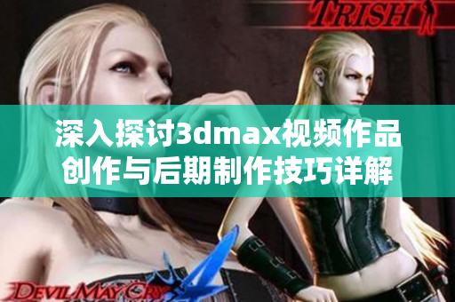 深入探讨3dmax视频作品创作与后期制作技巧详解