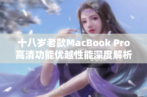 十八岁老款MacBook Pro高清功能优越性能深度解析