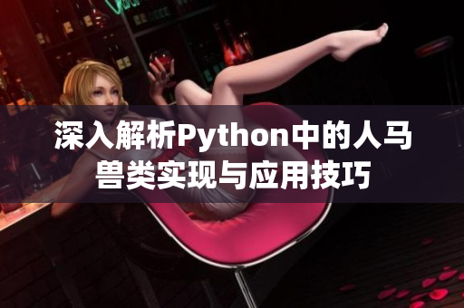 深入解析Python中的人马兽类实现与应用技巧