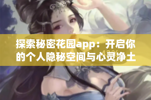 探索秘密花园app：开启你的个人隐秘空间与心灵净土