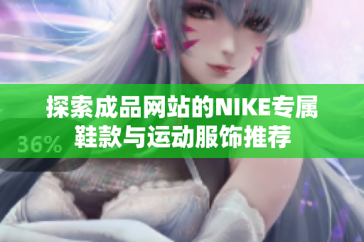 探索成品网站的NIKE专属鞋款与运动服饰推荐