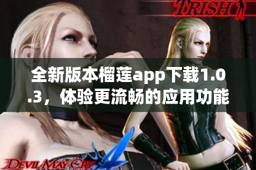 全新版本榴莲app下载1.0.3，体验更流畅的应用功能与服务