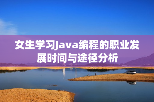 女生学习Java编程的职业发展时间与途径分析