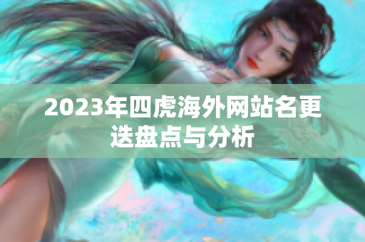 2023年四虎海外网站名更迭盘点与分析