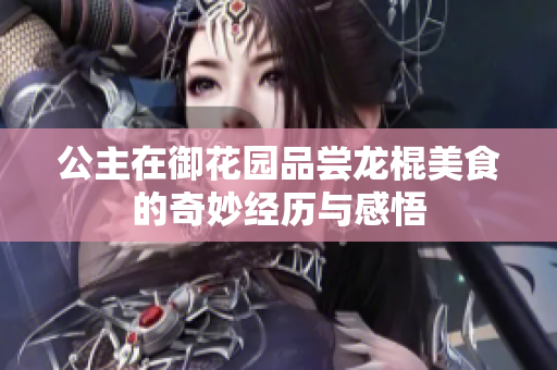 公主在御花园品尝龙棍美食的奇妙经历与感悟