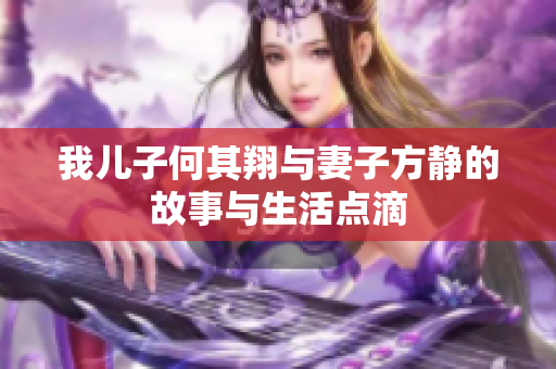 我儿子何其翔与妻子方静的故事与生活点滴