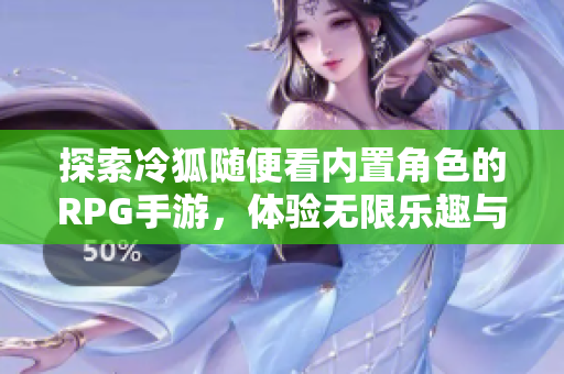 探索冷狐随便看内置角色的RPG手游，体验无限乐趣与冒险