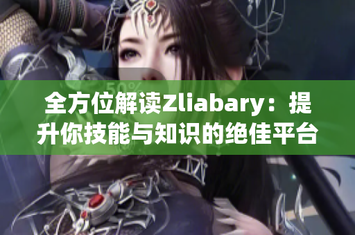 全方位解读Zliabary：提升你技能与知识的绝佳平台