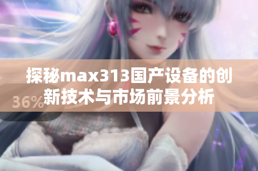 探秘max313国产设备的创新技术与市场前景分析