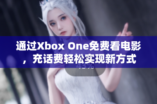 通过Xbox One免费看电影，充话费轻松实现新方式