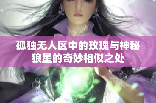 孤独无人区中的玫瑰与神秘狼星的奇妙相似之处