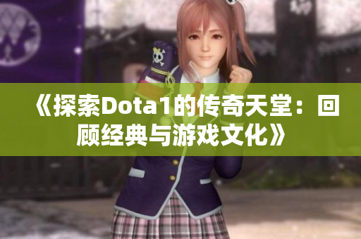 《探索Dota1的传奇天堂：回顾经典与游戏文化》