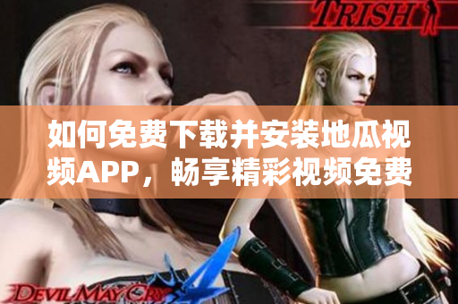 如何免费下载并安装地瓜视频APP，畅享精彩视频免费观看