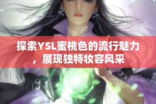 探索YSL蜜桃色的流行魅力，展现独特妆容风采