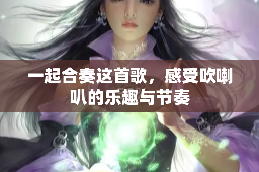 一起合奏这首歌，感受吹喇叭的乐趣与节奏