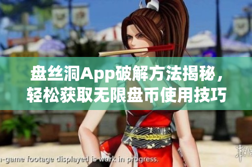 盘丝洞App破解方法揭秘，轻松获取无限盘币使用技巧分享