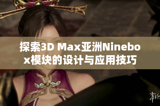 探索3D Max亚洲Ninebox模块的设计与应用技巧