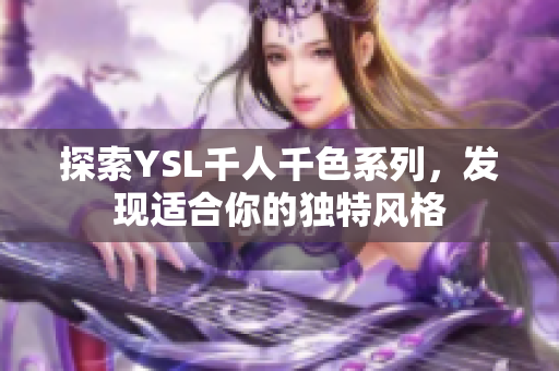 探索YSL千人千色系列，发现适合你的独特风格