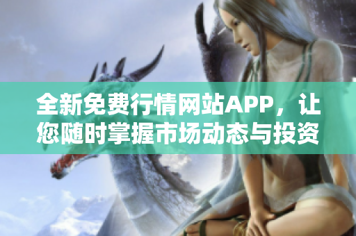 全新免费行情网站APP，让您随时掌握市场动态与投资机会