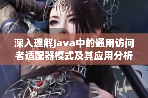 深入理解Java中的通用访问者适配器模式及其应用分析