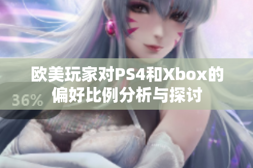 欧美玩家对PS4和Xbox的偏好比例分析与探讨