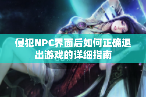 侵犯NPC界面后如何正确退出游戏的详细指南