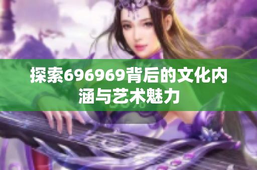 探索696969背后的文化内涵与艺术魅力