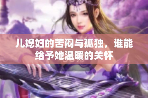 儿媳妇的苦闷与孤独，谁能给予她温暖的关怀