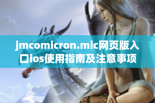 jmcomicron.mic网页版入口ios使用指南及注意事项详解