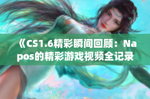 《CS1.6精彩瞬间回顾：Napos的精彩游戏视频全记录》