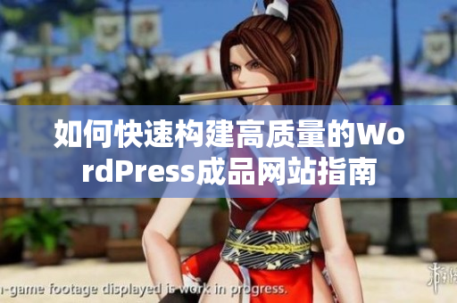 如何快速构建高质量的WordPress成品网站指南