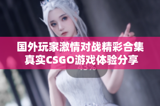 国外玩家激情对战精彩合集 真实CSGO游戏体验分享