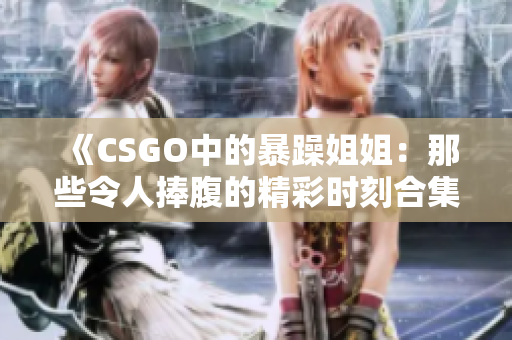 《CSGO中的暴躁姐姐：那些令人捧腹的精彩时刻合集》