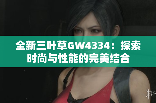 全新三叶草GW4334：探索时尚与性能的完美结合