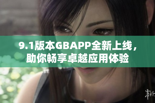 9.1版本GBAPP全新上线，助你畅享卓越应用体验