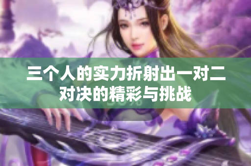 三个人的实力折射出一对二对决的精彩与挑战