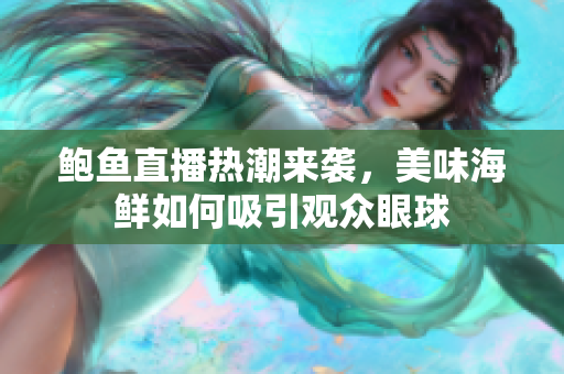 鲍鱼直播热潮来袭，美味海鲜如何吸引观众眼球