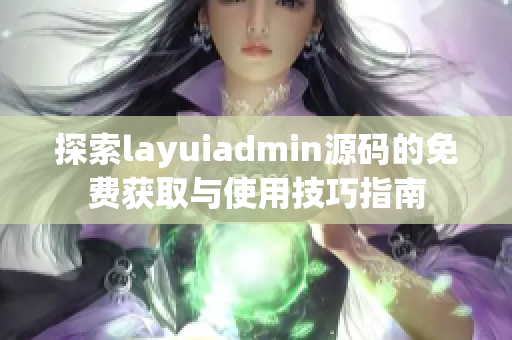 探索layuiadmin源码的免费获取与使用技巧指南