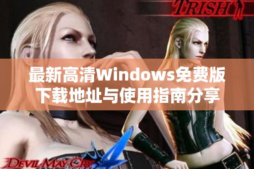 最新高清Windows免费版下载地址与使用指南分享