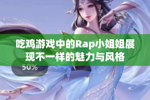 吃鸡游戏中的Rap小姐姐展现不一样的魅力与风格