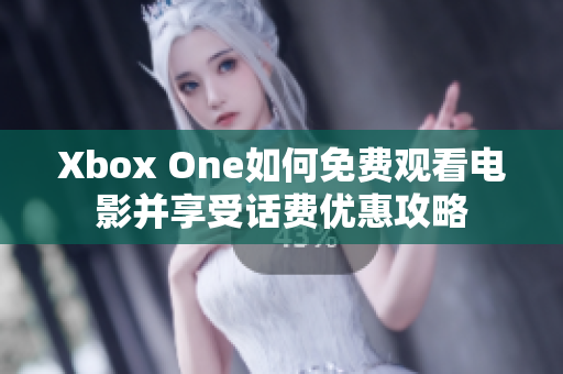 Xbox One如何免费观看电影并享受话费优惠攻略