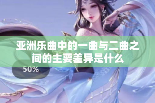 亚洲乐曲中的一曲与二曲之间的主要差异是什么