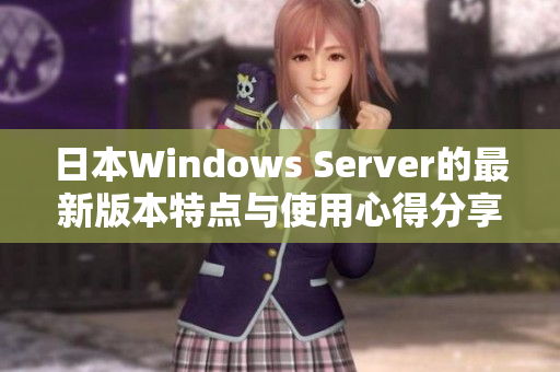 日本Windows Server的最新版本特点与使用心得分享