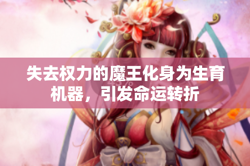 失去权力的魔王化身为生育机器，引发命运转折