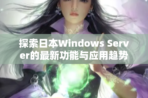 探索日本Windows Server的最新功能与应用趋势